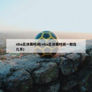 nba总决赛时间(nba总决赛时间一般在几月)
