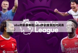nba季前赛赛程(nba季前赛赛程时间表)
