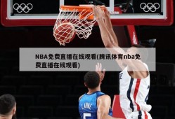 NBA免费直播在线观看(腾讯体育nba免费直播在线观看)