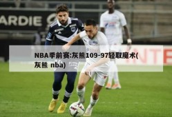 NBA季前赛:灰熊109-97轻取魔术(灰熊 nba)