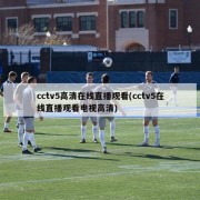 cctv5高清在线直播观看(cctv5在线直播观看电视高清)