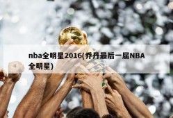nba全明星2016(乔丹最后一届NBA全明星)