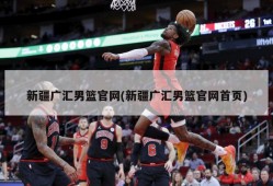 新疆广汇男篮官网(新疆广汇男篮官网首页)