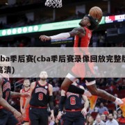 cba季后赛(cba季后赛录像回放完整版高清)