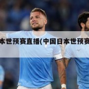 中国日本世预赛直播(中国日本世预赛直播时间)