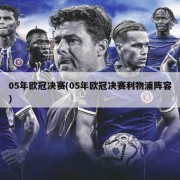05年欧冠决赛(05年欧冠决赛利物浦阵容)