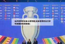 女乒世界杯日本小将夺冠(日本世界杯女子乒乓球赛的时间安排)