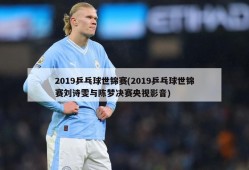 2019乒乓球世锦赛(2019乒乓球世锦赛刘诗雯与陈梦决赛央视影音)