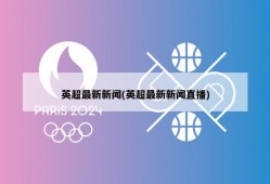 英超最新新闻(英超最新新闻直播)