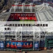 nba腾讯直播免费观看(nba腾讯直播 免费)