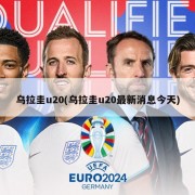 乌拉圭u20(乌拉圭u20最新消息今天)