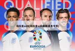 乌拉圭u20(乌拉圭u20最新消息今天)