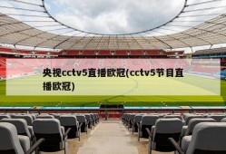 央视cctv5直播欧冠(cctv5节目直播欧冠)