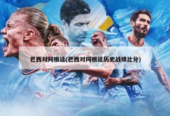 巴西对阿根廷(巴西对阿根廷历史战绩比分)