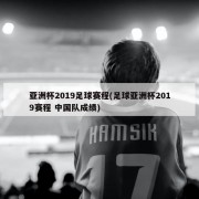 亚洲杯2019足球赛程(足球亚洲杯2019赛程 中国队成绩)