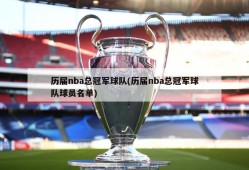 历届nba总冠军球队(历届nba总冠军球队球员名单)