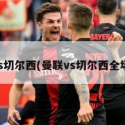 曼联vs切尔西(曼联vs切尔西全场数据)