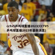 cctv5乒乓球直播2023(CCTV5乒乓球直播2023年最新消息)