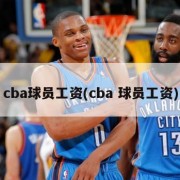 cba球员工资(cba 球员工资)