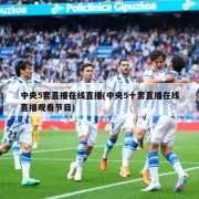 中央5套直播在线直播(中央5十套直播在线直播观看节目)