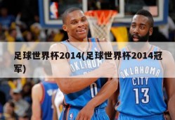 足球世界杯2014(足球世界杯2014冠军)