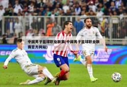 中国男子篮球职业联赛(中国男子篮球职业联赛官方网站)