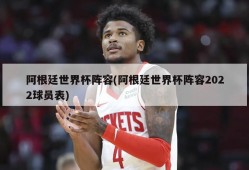 阿根廷世界杯阵容(阿根廷世界杯阵容2022球员表)
