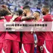 2022年世界杯赛程(2026世界杯看球时间)