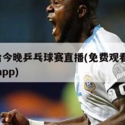 中央5台今晚乒乓球赛直播(免费观看乒乓球直播的app)