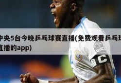 中央5台今晚乒乓球赛直播(免费观看乒乓球直播的app)