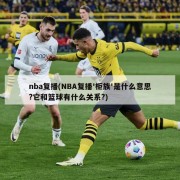 nba复播(NBA复播'柜族'是什么意思?它和篮球有什么关系?)