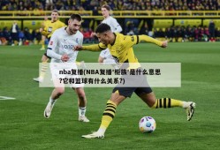 nba复播(NBA复播'柜族'是什么意思?它和篮球有什么关系?)