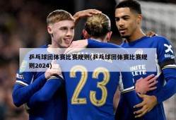 乒乓球团体赛比赛规则(乒乓球团体赛比赛规则2024)