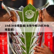 19点30女排直播(女排今晚19点30女排直播)