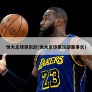 恒大足球俱乐部(恒大足球俱乐部董事长)
