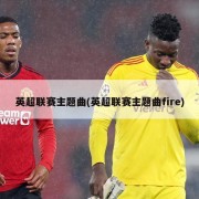 英超联赛主题曲(英超联赛主题曲fire)