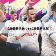 女排最新消息(U19女排最新消息)