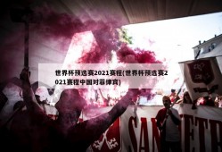 世界杯预选赛2021赛程(世界杯预选赛2021赛程中国对菲律宾)