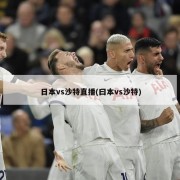 日本vs沙特直播(曰本vs沙特)