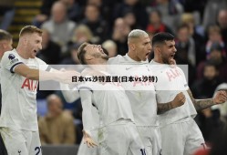 日本vs沙特直播(曰本vs沙特)