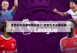 世界杯半决赛对阵表来了(世界杯半决赛结果)