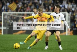 全运会辽宁男篮赛程(全运会辽宁男篮比赛结果)
