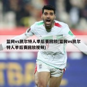 篮网vs凯尔特人季后赛回放(篮网vs凯尔特人季后赛回放视频)