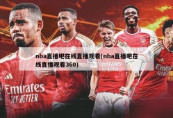 nba直播吧在线直播观看(nba直播吧在线直播观看360)