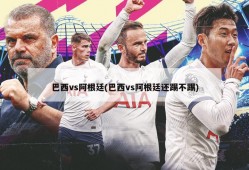 巴西vs阿根廷(巴西vs阿根廷还踢不踢)