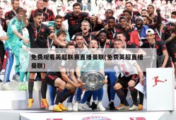 免费观看英超联赛直播曼联(免费英超直播 曼联)