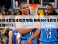 在线体育直播免费观看(雨燕360体育免费直播nba)