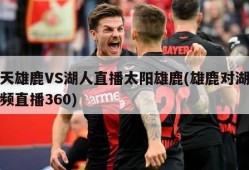 今天雄鹿VS湖人直播太阳雄鹿(雄鹿对湖人视频直播360)
