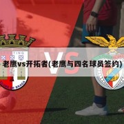 老鹰vs开拓者(老鹰与四名球员签约)