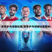 世界乒乓球锦标赛(世界乒乓球锦标赛赛制)